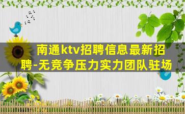 南通ktv招聘信息最新招聘-无竞争压力实力团队驻场